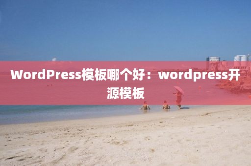 WordPress模板哪个好：wordpress开源模板