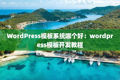 WordPress模板系统哪个好：wordpress模板开发教程