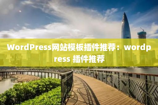 WordPress网站模板插件推荐：wordpress 插件推荐