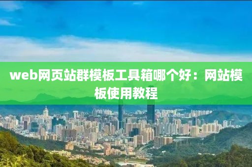 web网页站群模板工具箱哪个好：网站模板使用教程