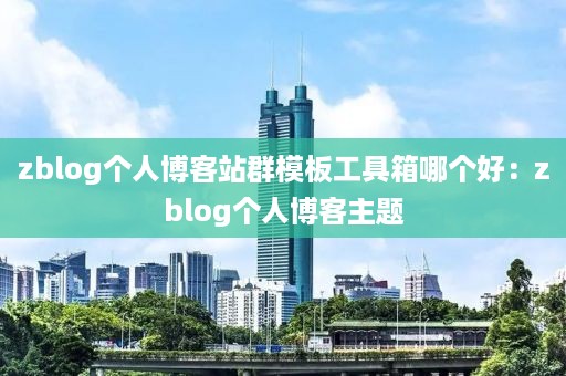 zblog个人博客站群模板工具箱哪个好：zblog个人博客主题