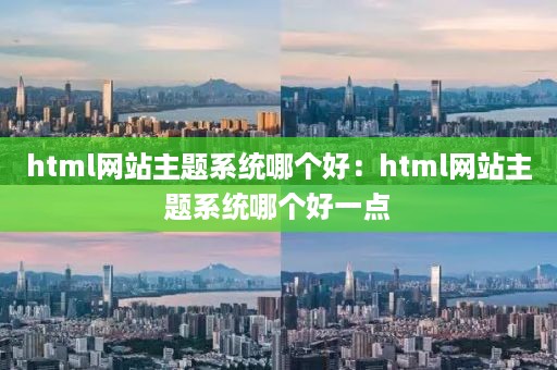 html网站主题系统哪个好：html网站主题系统哪个好一点