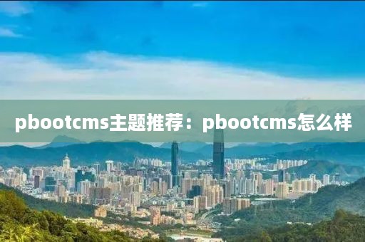 pbootcms主题推荐：pbootcms怎么样